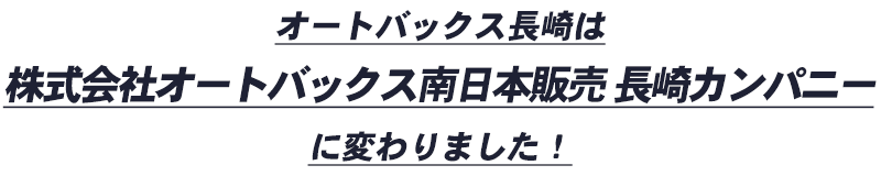 オートバックス長崎は株式会社オートバックス南日本販売 長崎カンパニーに変わりました！